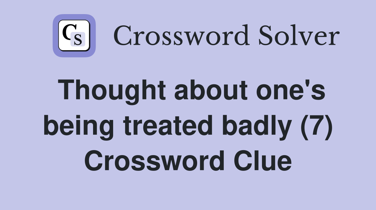 Thought about one's being treated badly (7) Crossword Clue Answers